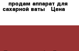 продам аппарат для сахарной ваты › Цена ­ 25 000 - Пензенская обл. Бизнес » Оборудование   